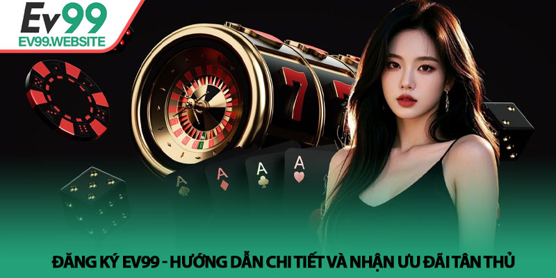 Đăng Ký EV99 - Hướng Dẫn Chi Tiết Và Nhận Ưu Đãi Tân Thủ 1 Đăng Ký EV99 - Hướng Dẫn Chi Tiết Và Nhận Ưu Đãi Tân Thủ
