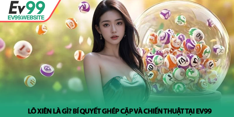 Lô xiên là gì? Bí quyết ghép cặp và chiến thuật tại Ev99 1 Lô xiên là gì? Bí quyết ghép cặp và chiến thuật tại Ev99