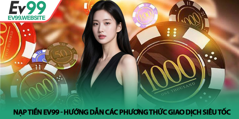 Nạp Tiền EV99 - Hướng dẫn các phương thức giao dịch siêu tốc 1 Nạp Tiền EV99 - Hướng dẫn các phương thức giao dịch siêu tốc