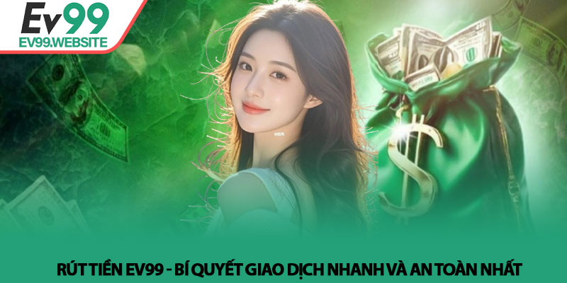 Rút Tiền EV99 - Bí Quyết Giao Dịch Nhanh Và An Toàn Nhất 1 Rút Tiền EV99 - Bí Quyết Giao Dịch Nhanh Và An Toàn Nhất